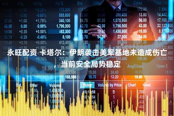 永旺配资 卡塔尔：伊朗袭击美军基地未造成伤亡，当前安全局势稳定