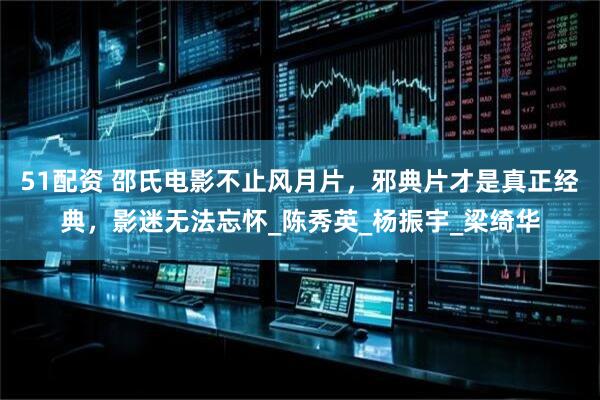 51配资 邵氏电影不止风月片，邪典片才是真正经典，影迷无法忘怀_陈秀英_杨振宇_梁绮华