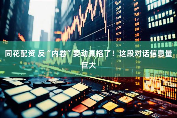同花配资 反“内卷”要动真格了！这段对话信息量巨大