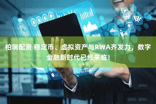柏瑞配资 稳定币、虚拟资产与RWA齐发力，数字金融新时代已经来临！